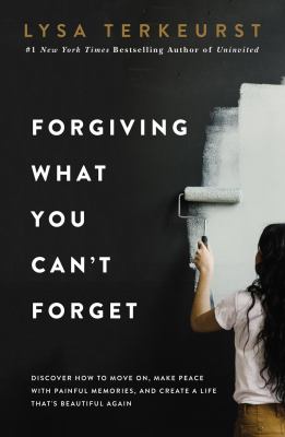 Forgiving what you can't forget by Lysa TerKeurst,