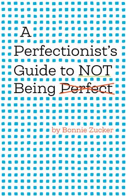 A perfectionist's guide to not being perfect by Bonnie Zucker, (1974-)