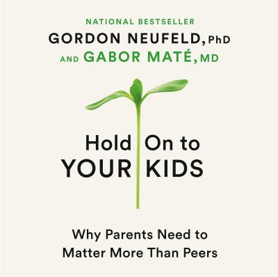 Hold On to Your Kids by Gordon Neufeld PhD,
