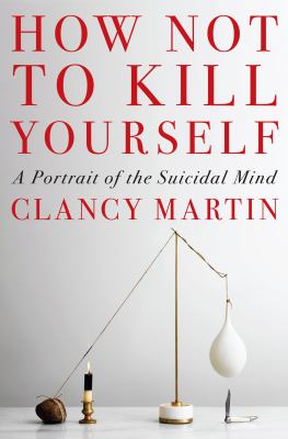 How not to kill yourself by Clancy W. Martin