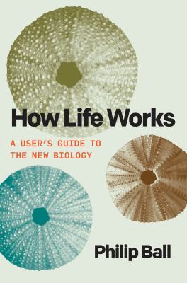 How life works by Philip Ball, (1962-)