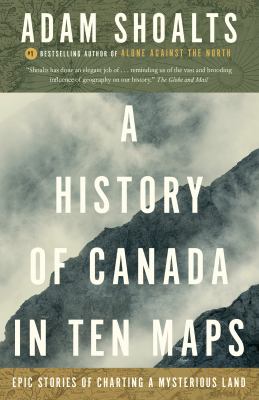 A history of Canada in ten maps by Adam Shoalts, (1986-)