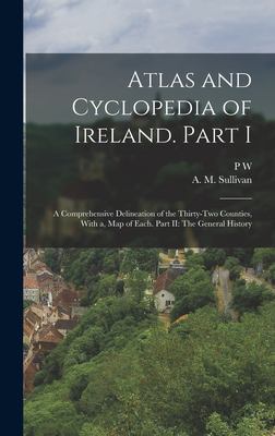 Atlas and Cyclopedia of Ireland. Part I by PW A. M. Sullivan