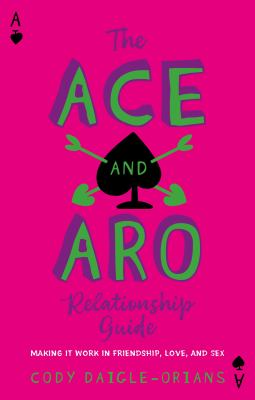 The ace and aro guide to relationships by Cody Daigle-Orians,