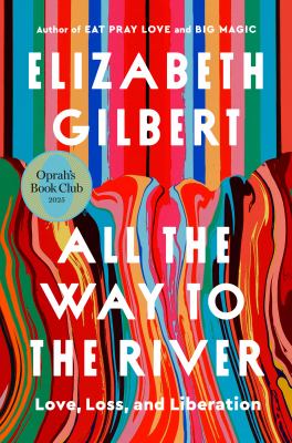 All the way to the river by Elizabeth Gilbert, (1969-)