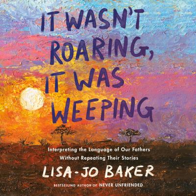 It wasn't roaring, it was weeping by Lisa-Jo Baker