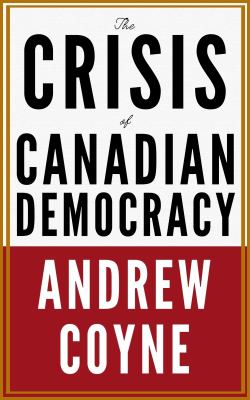 The crisis of canadian democracy by Andrew Coyne