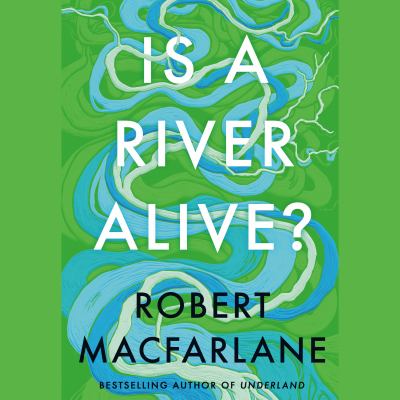 Is a river alive? by Robert MacFarlane