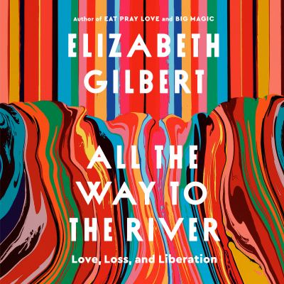 All the way to the river by Elizabeth Gilbert
