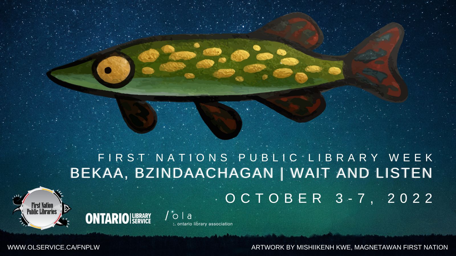 A painted green fish with gold scales over a background of a starry sky and silhouetted trees. Text reads FIRST NATIONS PUBLIC LIBRARY WEEK BEKAA, BZINDAACHAGAN | WAIT AND LISTEN OCTOBER 3-7. 2022.