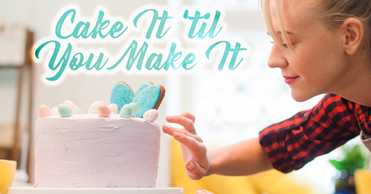 Cake it 'til You Make it!