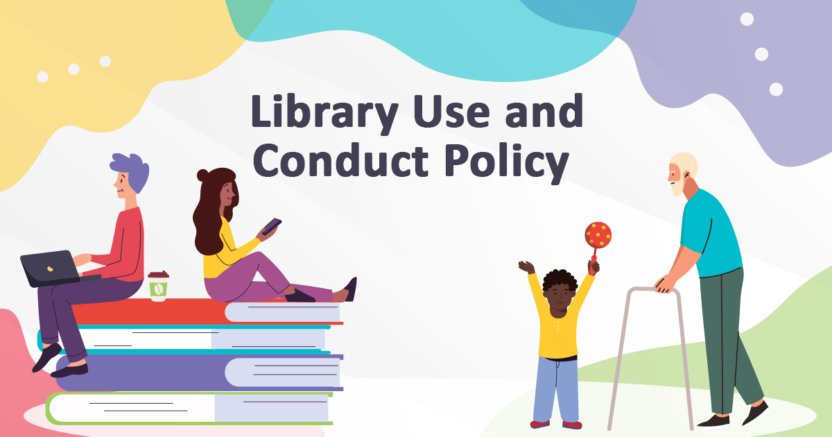 An illustration of two people sitting on a large stack of books. One is on their laptop, the other on their phone, there is an older adult with a walker as well as a child holding up a toy. The text reads Library Use and Conduct Policy.