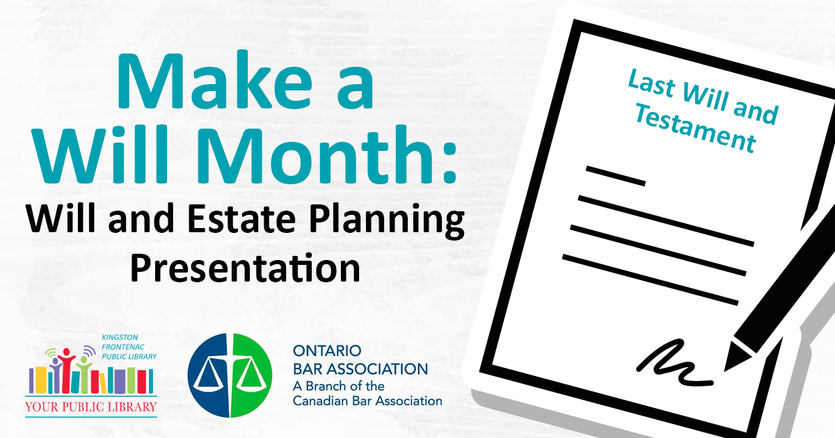 An illustration of a will with a pen and signature. The will is titled Last Will and Testament. The text reads Make a Will Month: Will and Estate Planning Presentation. There is a logo for the Kingston Frontenac Public Library as well as one for the Ontario bar Association, a Branch of the Canadian Bar Association. 